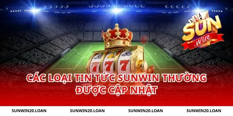 Các Loại Tin Tức Sunwin Thường Được Cập Nhật