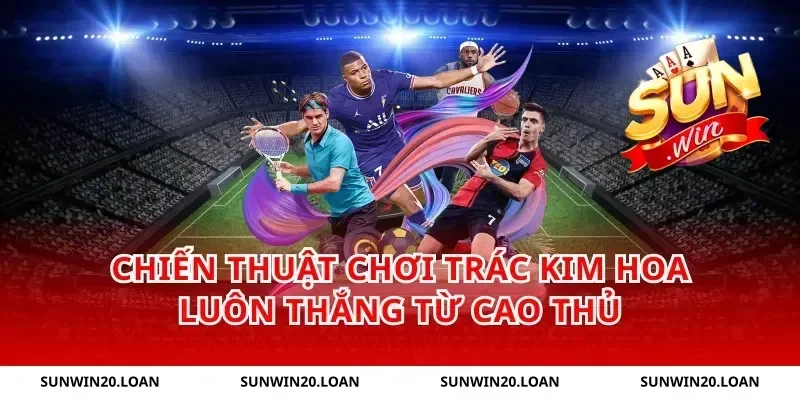 Chiến Thuật Chơi Trác Kim Hoa Luôn Thắng Từ Cao Thủ