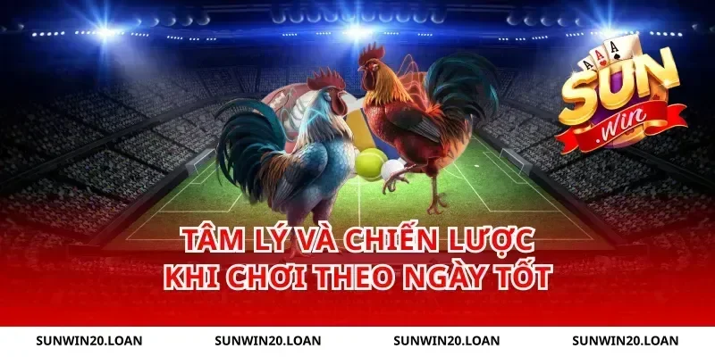 Tâm Lý Và Chiến Lược Khi Chơi Theo Ngày Tốt