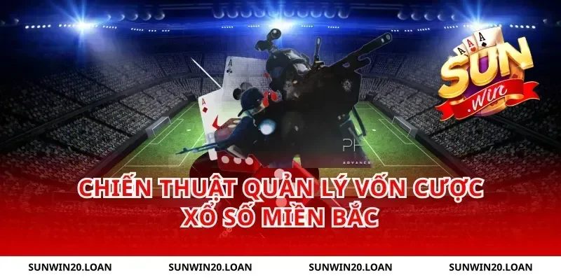 Chiến thuật quản lý vốn cược xổ số miền bắc