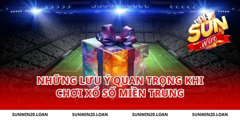 Những Lưu Ý Quan Trọng Khi Chơi Xổ Số Miền Trung